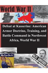 Defeat at Kasserine: American Armor Doctrine, Training, and Battle Command in Northwest Africa, World War II