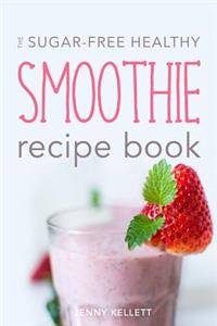 Sugar-Free Healthy Smoothie Recipe Book