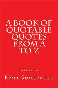 A Book of Quotable Quotes from A to Z