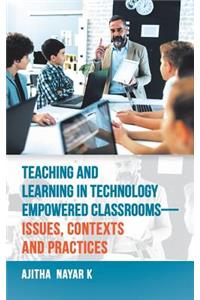Teaching and Learning in Technology Empowered Classrooms-Issues, Contexts and Practices
