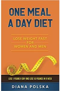 One Meal a Day Diet: Lose Weight Fast for Women and Men - Lose 1 Pound a Day and Lose 10 Pounds in a Week: Volume 1