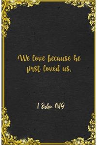 We love because he first loved us. 1 John 4