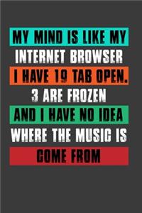 My Mind Is Like My Internet Browser I Have 19 Tab Open .3 Are Frozen And I Have No Idea Where The Music Is Come From