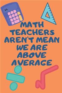 Math Teachers Aren't Mean We Are Above Average