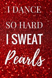 I Dance So Hard I Sweat Pearls