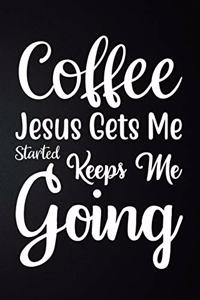 Coffee Gets Me Started Jesus Keeps Me Going