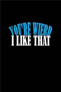 Your weird.. I like that.