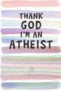 Thank God I'm an Atheist