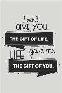 I Didn't Give You the Gift of Life, Life Gave Me the Gift of You