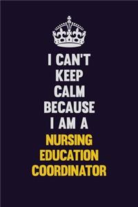 I can't Keep Calm Because I Am A Nursing education coordinator