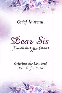 Dear Sis I Will Love You Forever Grief Journal - Grieving the Loss and Death of a Sister