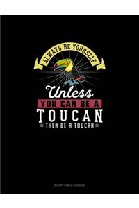 Always Be Yourself Unless You Can Be A Toucan Then Be A Toucan