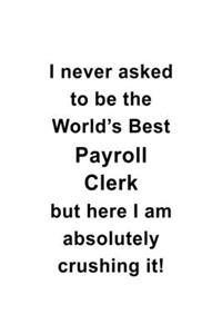 I Never Asked To Be The World's Best Payroll Clerk But Here I Am Absolutely Crushing It