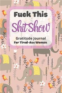 Fuck This Shit Show Gratitude Journal For Tired-Ass Women