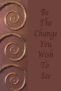 Be The Change You Wish To See