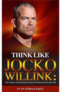 Think Like Jocko Willink: Top 30 Life and Business Lessons from Jocko Willink