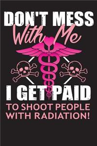 Don't Mess with Me I Get Paid to Shoot People with Radiation