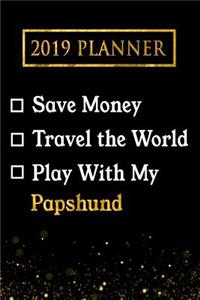 2019 Planner: Save Money, Travel the World, Play with My Papshund: 2019 Papshund Planner