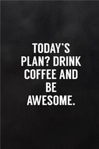 Today's Plan? Drink Coffee and Be Awesome.