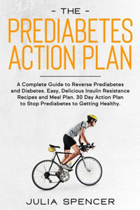 The Prediabetes Action Plan: A Complete Guide to Reverse Diabetes. Easy, Delicious Insulin Resistance Recipes and Meal Plan. 30 Day Action Plan to Getting Healthy