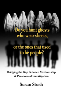 Do you hunt ghosts wearing sheets, or the ones that used to be people?