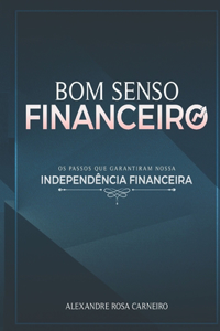 Bom Senso Financeiro: Os Passos Que Garantiram Nossa Independência Financeira