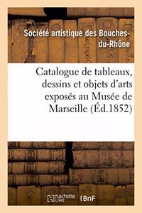 Catalogue de Tableaux, Dessins Et Objets d'Arts Exposés Au Musée de Marseille