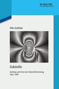 Zukunfte: Aufstieg Und Krise Der Zukunftsforschung 1945-1980