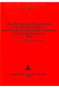 Die schweizerisch-franzoesischen Unterhandlungen ueber einen Handelsvertrag und der Abschluss des Vertragswerkes von 1864