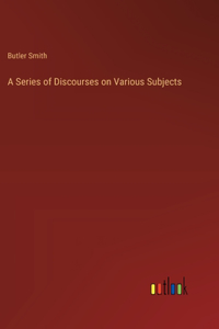 A Series of Discourses on Various Subjects
