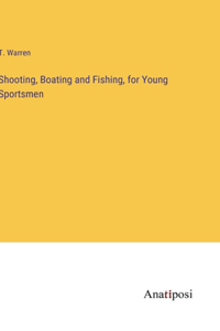 Shooting, Boating and Fishing, for Young Sportsmen