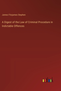 Digest of the Law of Criminal Procedure in Indictable Offences