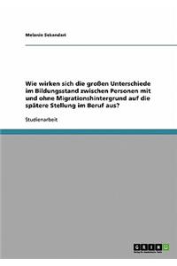 Wie wirken sich die großen Unterschiede im Bildungsstand zwischen Personen mit und ohne Migrationshintergrund auf die spätere Stellung im Beruf aus?