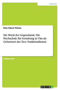 Die Moral der Gegenstände. Die Hochschule für Gestaltung in Ulm als Geburtsort des Neo-Funktionalismus