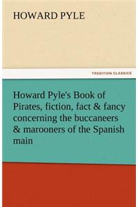 Howard Pyle's Book of Pirates, Fiction, Fact & Fancy Concerning the Buccaneers & Marooners of the Spanish Main