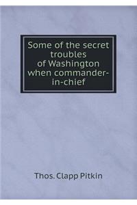 Some of the Secret Troubles of Washington When Commander-In-Chief