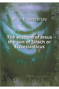 The wisdom of Jesus the son of Sirach or Ecclesiasticus