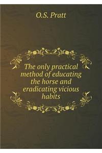 The Only Practical Method of Educating the Horse and Eradicating Vicious Habits