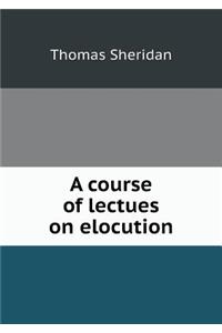 A Course of Lectues on Elocution