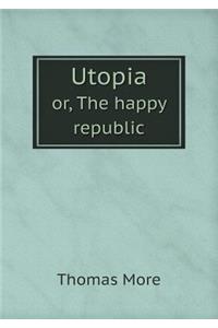 Utopia Or, the Happy Republic