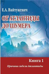 From Atlantis to Sumeria. Book 1. The reason for the destruction of Atlantis