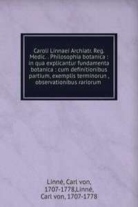 Caroli Linnaei Archiatr. Reg. Medic. . Philosophia botanica : in qua explicantur fundamenta botanica : cum definitionibus partium, exemplis terminorun , observationibus rariorum