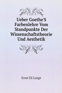 Ueber Goethe'S Farbenlehre Vom Standpunkte Der Wissenschaftstheorie Und Aesthetik