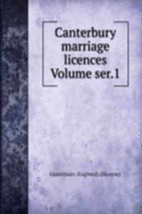 Canterbury marriage licences Volume ser.1