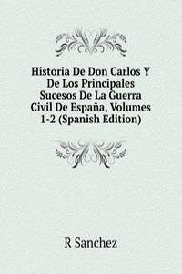 Historia De Don Carlos Y De Los Principales Sucesos De La Guerra Civil De Espana