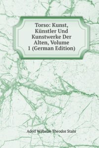 Torso: Kunst, Kunstler Und Kunstwerke Der Alten, Volume 1 (German Edition)