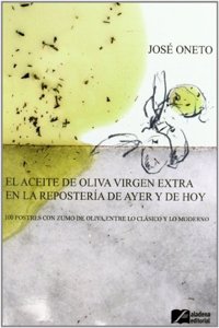 El aceite de oliva virgen extra en la reposteria de ayer y de hoy: 100 postres con zumo de oliva, entre lo clasico y lo moderno