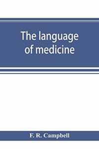 language of medicine; a manual giving the origin, etymology, pronunciation, and meaning of the technical terms found in medical literature