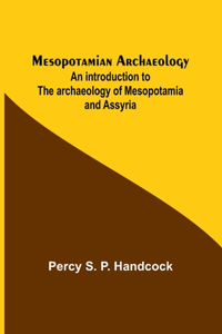 Mesopotamian Archaeology; An introduction to the archaeology of Mesopotamia and Assyria