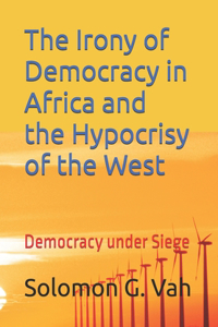 Irony of Democracy in Africa and the Hypocrisy of the West